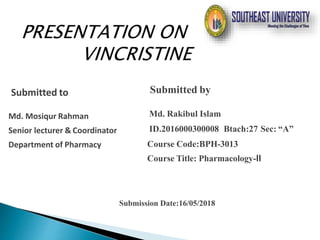 Submitted to
Md. Mosiqur Rahman
Senior lecturer & Coordinator
Department of Pharmacy
Submission Date:16/05/2018
Submitted by
Md. Rakibul Islam
ID.2016000300008 Btach:27 Sec: “A”
Course Code:BPH-3013
Course Title: Pharmacology-II
 