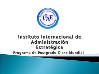 Instituto Internacional de
        Administración
          Estratégica
Programa de Postgrado Clase Mundial
 