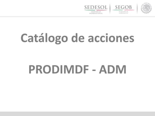 Catálogo de acciones
PRODIMDF - ADM
 