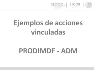 Ejemplos de acciones
vinculadas
PRODIMDF - ADM
 