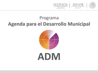 Programa
Agenda para el Desarrollo Municipal
ADM
 