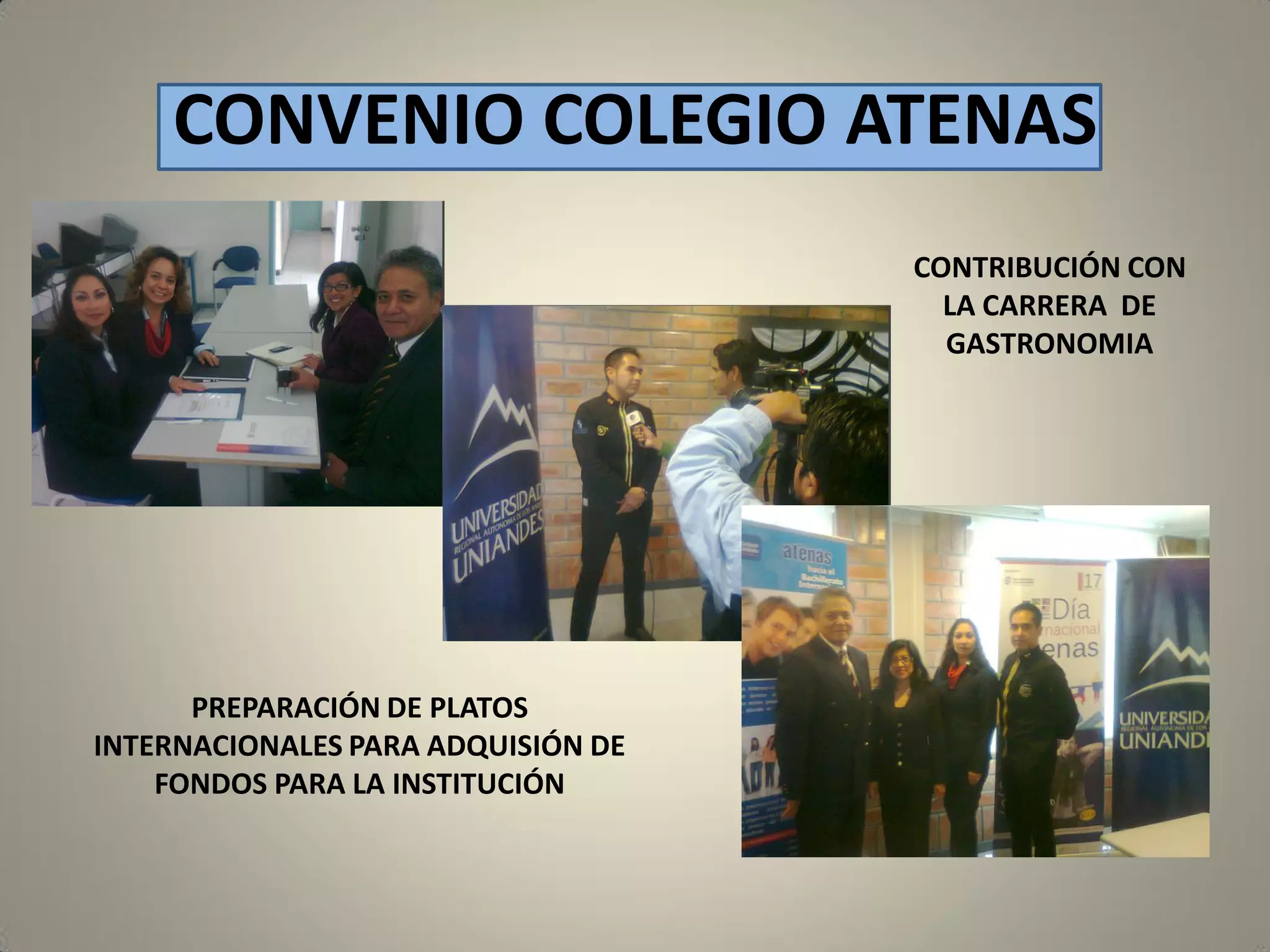 CONVENIO COLEGIO ATENAS
CONTRIBUCIÓN CON
LA CARRERA DE
GASTRONOMIA

PREPARACIÓN DE PLATOS
INTERNACIONALES PARA ADQUISIÓN DE
FONDOS PARA LA INSTITUCIÓN

 