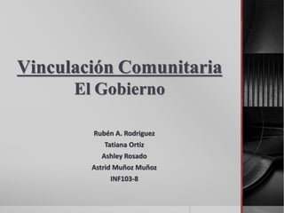 Vinculación Comunitaria
El Gobierno
Rubén A. Rodriguez
Tatiana Ortiz
Ashley Rosado
Astrid Muñoz Muñoz
INF103-8
 