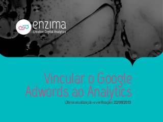 Vincular o Google
Adwords ao AnalyticsÚltima atualização e verificação: 22/06/2013
 