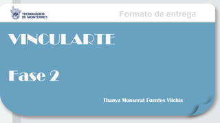 Formato de entrega
VINCULARTE
Fase 2
Thanya Monserat Fuentes Vilchis
 