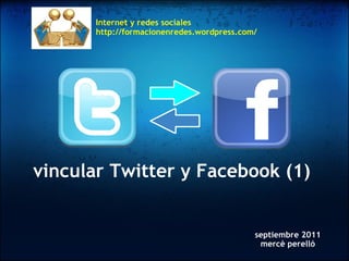 vincular Twitter y Facebook (1)   septiembre 2011 mercè perelló Internet y redes sociales http://formacionenredes.wordpress.com/ 