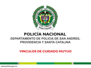 DEPARTAMENTO DE POLICIA DE SAN ANDRES,
PROVIDENCIA Y SANTA CATALINA
VINCULOS DE CUIDADO MUTUO
 