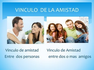 Vinculo de amistad Vinculo de Amistad
Entre dos personas entre dos o mas amigos
VINCULO DE LA AMISTAD
 