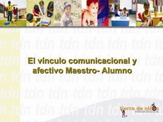 El vínculo comunicacional y
 afectivo Maestro- Alumno
 