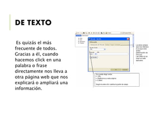 DE TEXTO
Es quizás el más
frecuente de todos.
Gracias a él, cuando
hacemos click en una
palabra o frase
directamente nos lleva a
otra página web que nos
explicará o ampliará una
información.
 