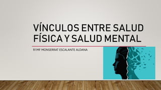 VÍNCULOS ENTRE SALUD
FÍSICA Y SALUD MENTAL
R1MF MONSERRAT ESCALANTE ALDANA
 