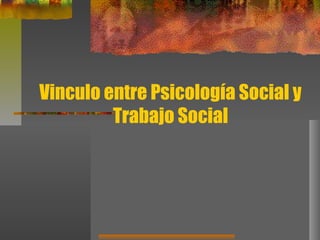 Vinculo entre Psicología Social y
Trabajo Social
 