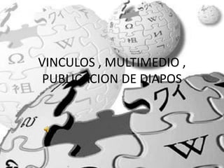 VINCULOS , MULTIMEDIO ,
 PUBLICACION DE DIAPOS
 