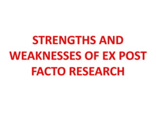 STRENGTHS AND
WEAKNESSES OF EX POST
FACTO RESEARCH
 