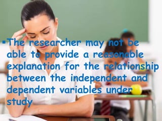 The researcher may not be
able to provide a reasonable
explanation for the relationship
between the independent and
dependent variables under
study
 