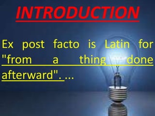 INTRODUCTION
Ex post facto is Latin for
"from a thing done
afterward". ...
 