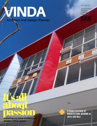 VINDAArchitect and Design Planner
Vol. 1 Issue 30
ARCHITECTURE
INTERIOR
LANDSCAPE
PROMOTION
It'sall
about
passionFeaturing my latest architecture
designs within 5 years
3 Pages feature oF
ARCHITECTURE DESIGNS in
Java and Bali
 