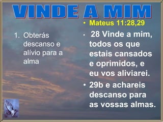 1. Obterás
descanso e
alívio para a
alma
• Mateus 11:28,29
• 28 Vinde a mim,
todos os que
estais cansados
e oprimidos, e
eu vos aliviarei.
• 29b e achareis
descanso para
as vossas almas.
 