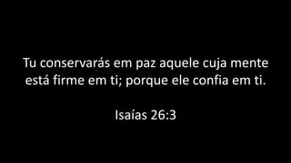 Tu conservarás em paz aquele cuja mente
está firme em ti; porque ele confia em ti.
Isaías 26:3
 