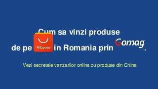 Cum ﻿sa vinzi produse
de pe in Romania prin .
Vezi secretele vanzarilor online cu produse din China
 