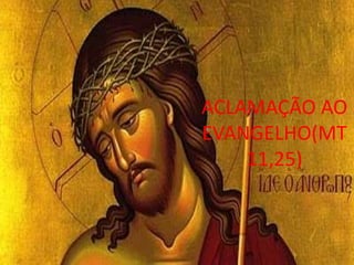 ACLAMAÇÃO AO
EVANGELHO(MT
    11,25)
 