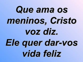 Que ama os meninos, Cristo voz diz. Ele quer dar-vos vida feliz 