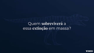 Quem sobreviverá a
essa extinção em massa?
 