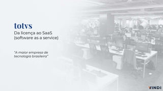 totvs
Da licença ao SaaS
(software as a service)
“A maior empresa de
tecnologia brasileira”
 