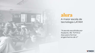 alura
A maior escola de
tecnologia LATAM
“A escola escolhida por
Nubank, 99, TOTVS e
Itaú para formar
engenheiros de ti”
 
