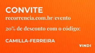 CONVITE
recorrencia.com.br/evento
20% de desconto com o código:
CAMILLA-FERREIRA
 