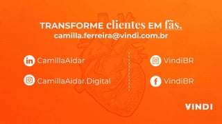 TRANSFORME clientes EM fãs.
camilla.ferreira@vindi.com.br
CamillaAidar VindiBR
VindiBRCamillaAidar.Digital
 