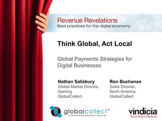Think Global, Act Local
Global Payments Strategies for
Digital Businesses
Nathan Salisbury
Global Market Director,
Gaming
GlobalCollect
Ron Buchanan
Sales Director,
North America
GlobalCollect
 