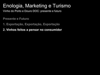 Enologia, Marketing e TurismoVinho do Porto e Douro DOC: presente e futuroPresente e Futuro1. Exportação, Exportação, Exportação 2. Vinhos feitos a pensar no consumidor