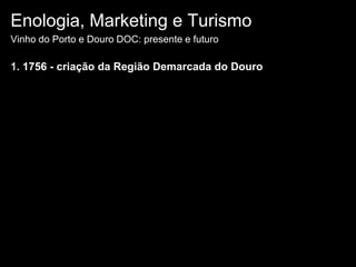 Enologia, Marketing e TurismoVinho do Porto e Douro DOC: presente e futuro1. 1756 - criação da Região Demarcada do Douro