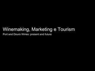 Winemaking, Marketing e Tourism Port and Douro Wines: present and future 