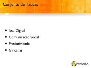 Conjunto de Táticas

• Isca Digital
• Comunicação Social
• Produtividade
• Gincanas

 
