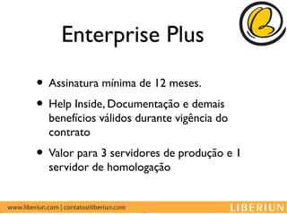 Enterprise Plus

• Assinatura mínima de 12 meses.
• Help Inside, Documentação e demais
  benefícios válidos durante vigência do
  contrato
• Valor para 3 servidores de produção e 1
  servidor de homologação
 
