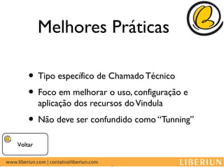 Melhores Práticas

    • Tipo específico de Chamado Técnico
    • Foco em melhorar o uso, configuração e
         aplicação dos recursos do Vindula
    • Não deve ser confundido como “Tunning”
Voltar
 