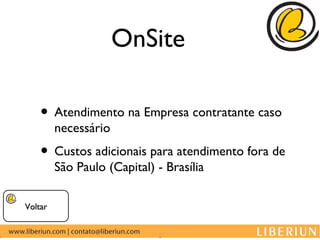 OnSite

    • Atendimento na Empresa contratante caso
         necessário
    • Custos adicionais para atendimento fora de
         São Paulo (Capital) - Brasília

Voltar
 
