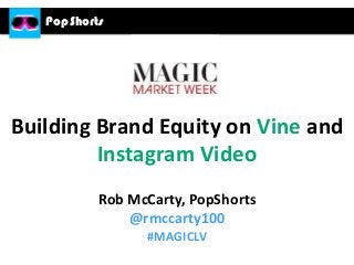 PopShorts

Building Brand Equity on Vine and
Instagram Video
Rob McCarty, PopShorts
@rmccarty100
#MAGICLV

 