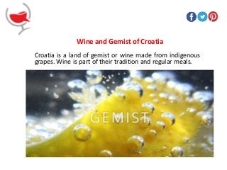 Wine and Gemist of Croatia
Croatia is a land of gemist or wine made from indigenous
grapes. Wine is part of their tradition and regular meals.
 