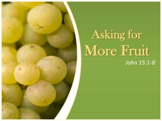 Asking for
More Fruit
       John 15:1-8
 