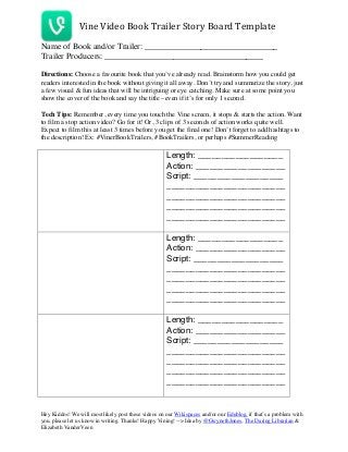  	
  	
  Vine	
  Video	
  Book	
  Trailer	
  Story	
  Board	
  Template	
  
	
  
Hey Kiddos! We will most likely post thes...