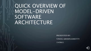 QUICK OVERVIEW OF
MODEL-DRIVEN
SOFTWARE
ARCHITECTURE
PRESENTED BY:
VINEEL KRISHNAMSETTY
11438611
 