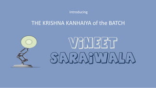Introducing
THE KRISHNA KANHAIYA of the BATCH
 