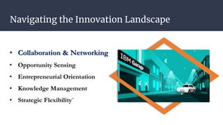 Navigating the Innovation Landscape
• Collaboration & Networking
• Opportunity Sensing
• Entrepreneurial Orientation
• Knowledge Management
• Strategic Flexibility`
 