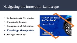 Navigating the Innovation Landscape
• Collaboration & Networking
• Opportunity Sensing
• Entrepreneurial Orientation
• Knowledge Management
• Strategic Flexibility`
 