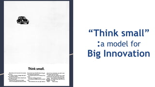 “Think small”
:a model for
Big Innovation
 