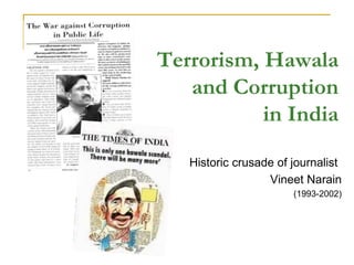 Terrorism, Hawala
   and Corruption
           in India

   Historic crusade of journalist
                  Vineet Narain
                       (1993-2002)
 
