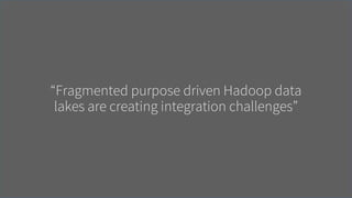 © 2017 Impetus Technologies – Confidential
“Fragmented purpose driven Hadoop data
lakes are creating integration challenge...